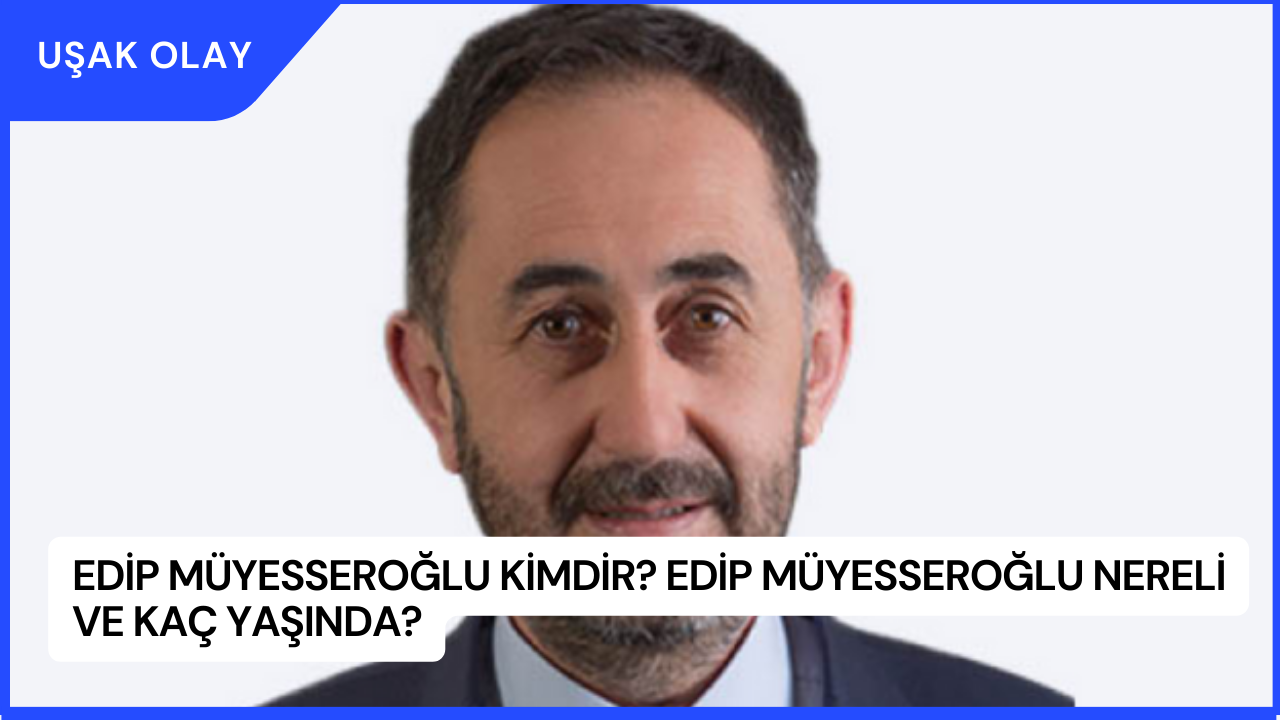 Edip Müyesseroğlu Kimdir? Edip Müyesseroğlu Nereli ve Kaç Yaşında?
