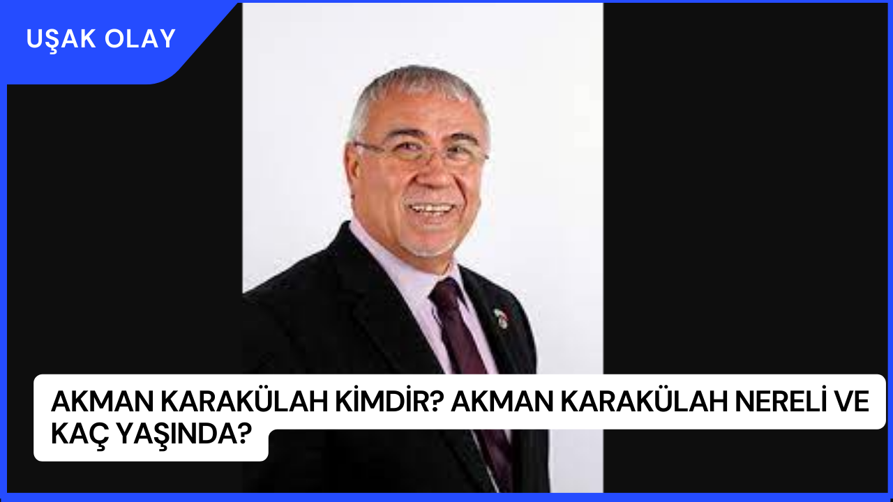 Akman Karakülah Kimdir? Akman Karakülah Nereli ve Kaç Yaşında?