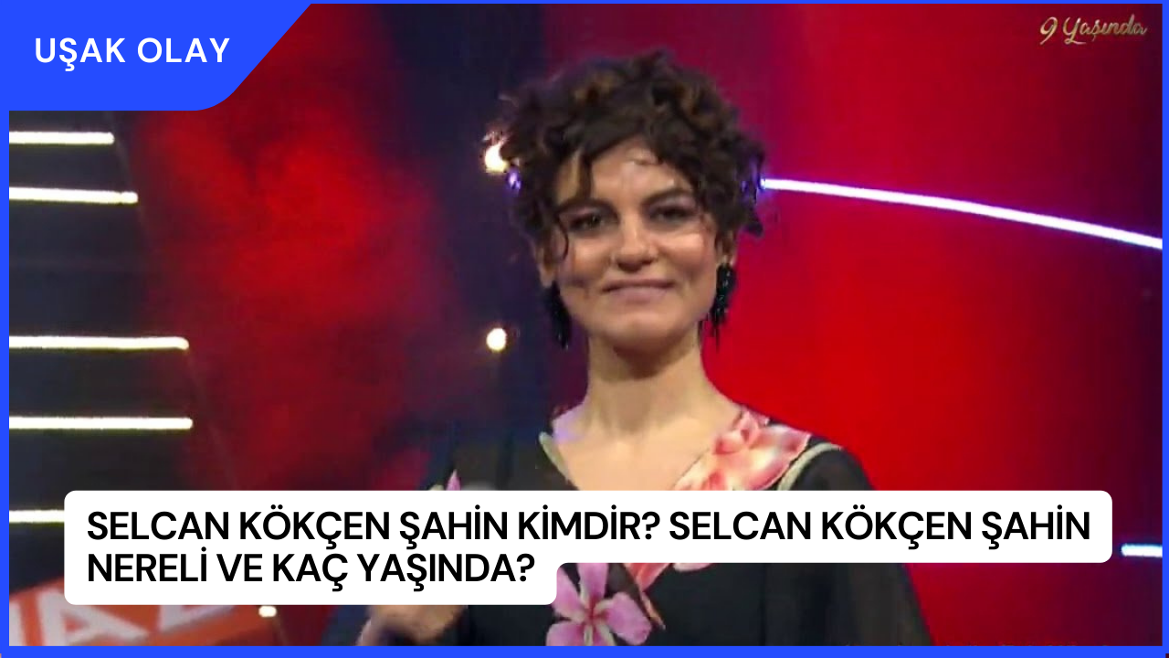 Selcan Kökçen Şahin Kimdir? Selcan Kökçen Şahin nereli ve Kaç Yaşında?