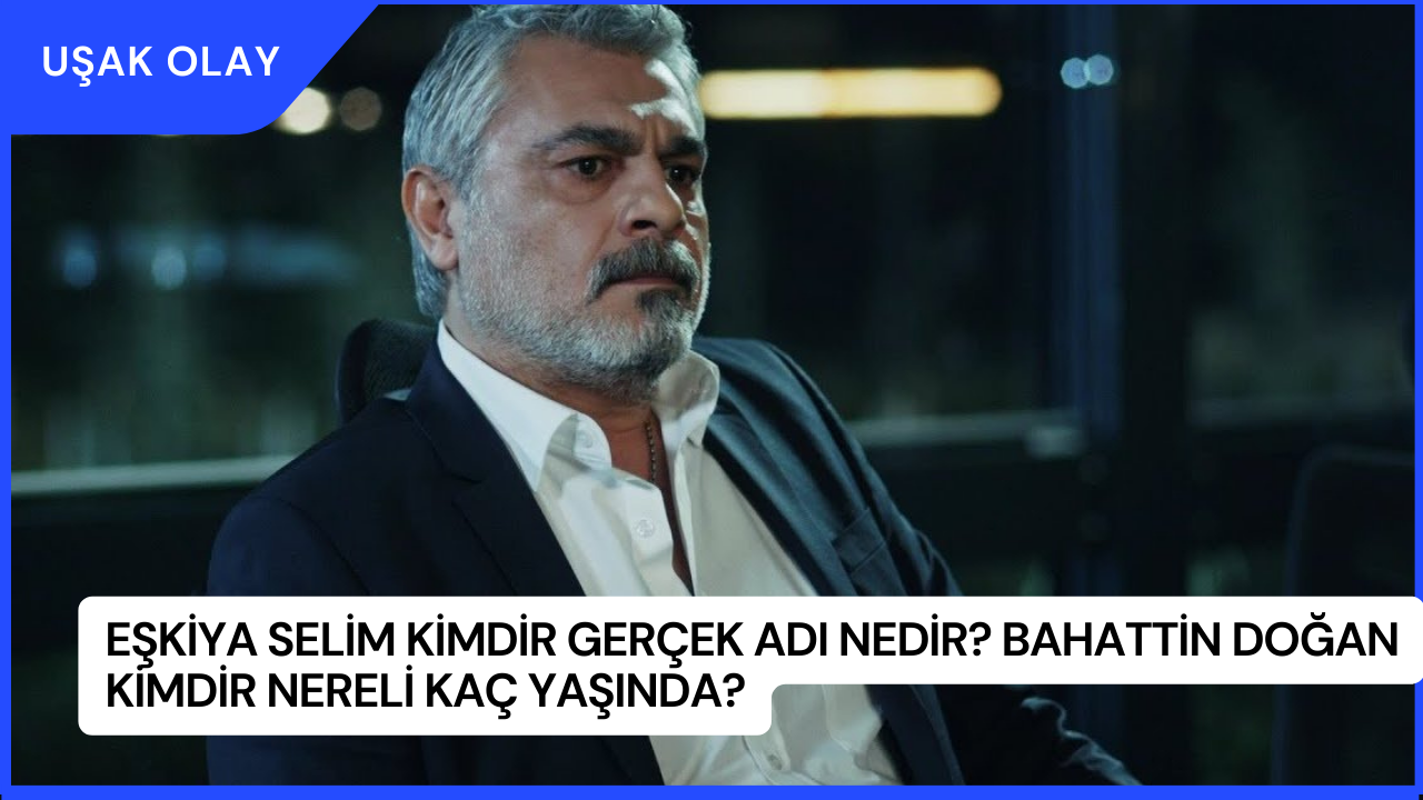 Eşkiya Selim Kimdir Gerçek Adı Nedir? Bahattin Doğan Kimdir Nereli Kaç Yaşında?