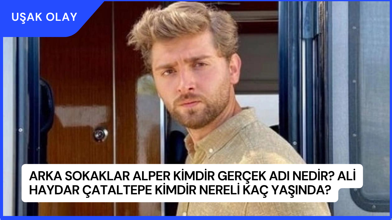 Arka Sokaklar Alper Kimdir Gerçek Adı Nedir? Ali Haydar Çataltepe Kimdir Nereli Kaç Yaşında?
