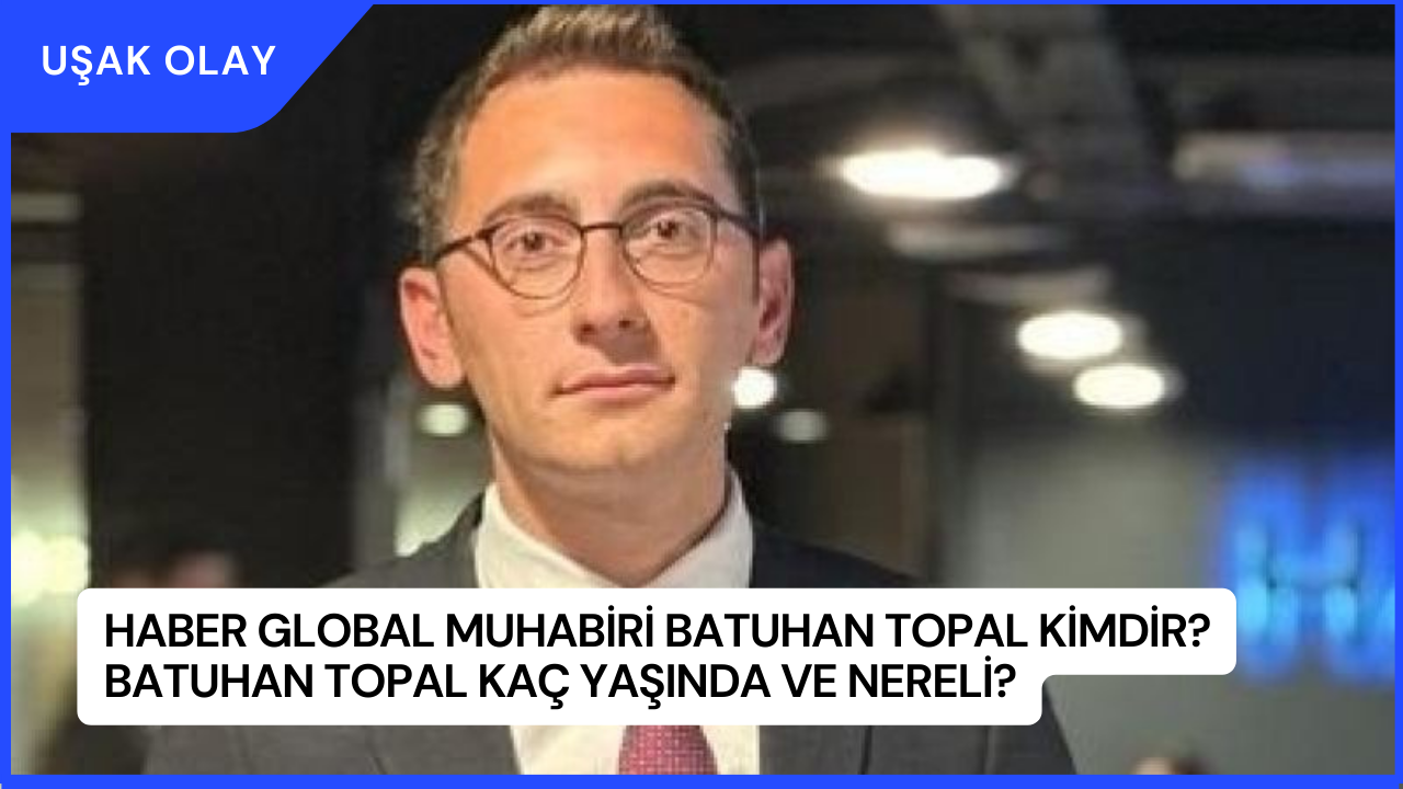 Haber Global Muhabiri Batuhan Topal Kimdir? Batuhan Topal Kaç Yaşında ve Nereli?