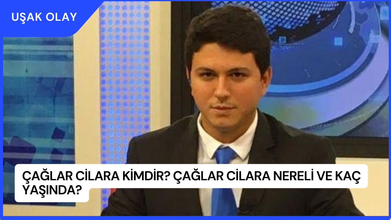 Çağlar Cilara Kimdir? Çağlar Cilara Nereli ve Kaç Yaşında?