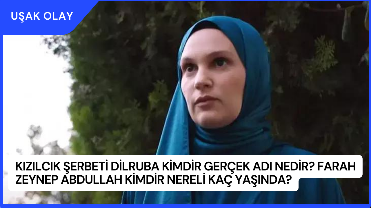 Kızılcık Şerbeti Dilruba Kimdir Gerçek Adı Nedir? Farah Zeynep Abdullah Kimdir Nereli Kaç Yaşında?