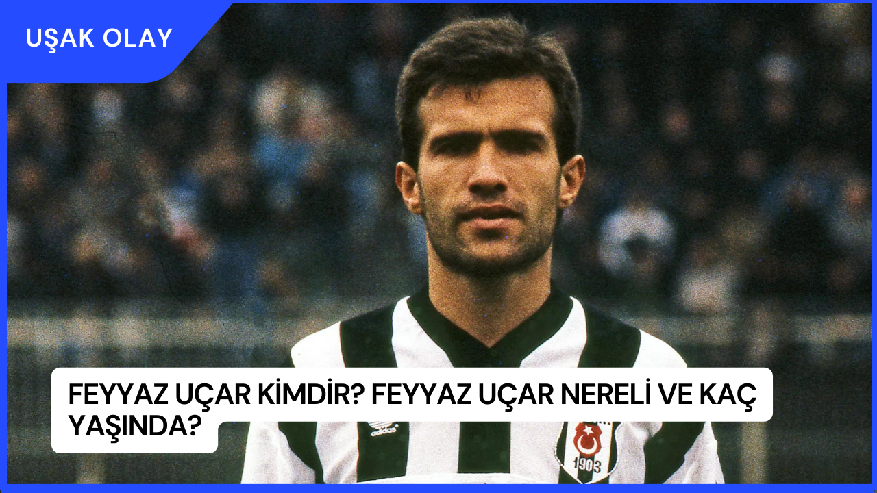 Feyyaz Uçar Kimdir? Feyyaz Uçar Nereli ve Kaç Yaşında?