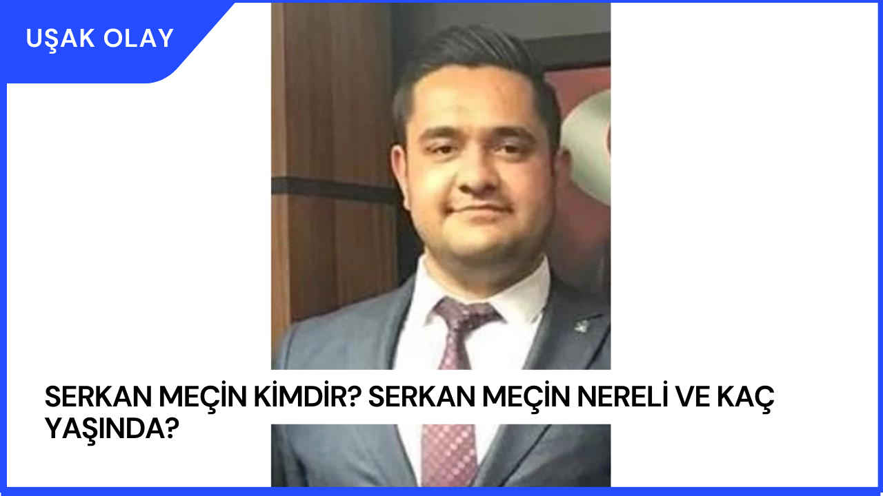 Serkan Meçin Kimdir? Serkan Meçin Nereli ve Kaç Yaşında?