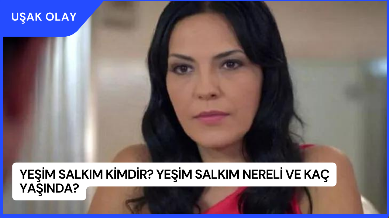 Yeşim Salkım Kimdir? Yeşim Salkım Nereli ve Kaç Yaşında?