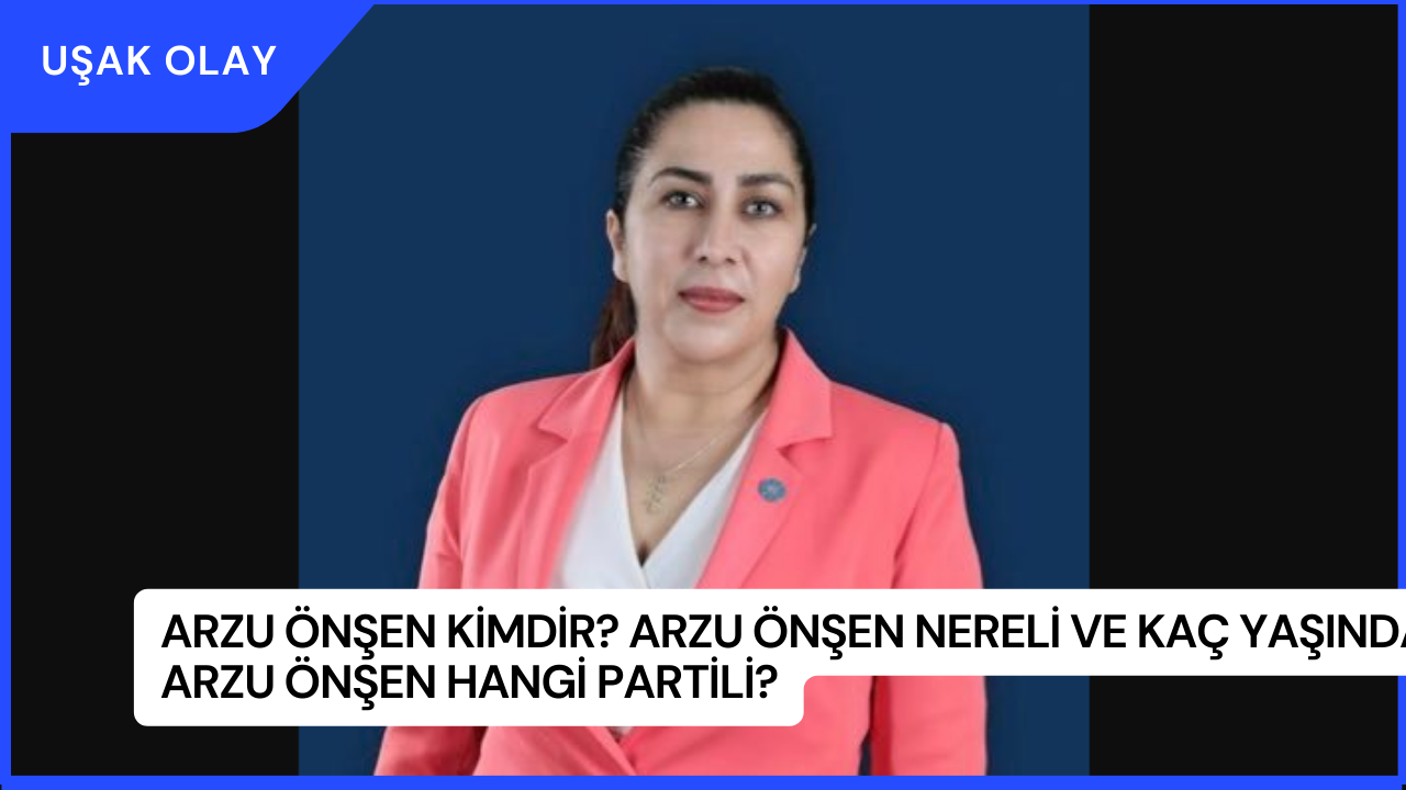 Arzu Önşen Kimdir? Arzu Önşen Nereli ve Kaç Yaşında? Arzu Önşen Hangi Partili?