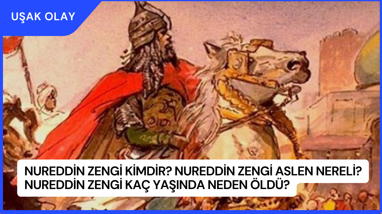 Nureddin Zengi Kimdir? Nureddin Zengi Aslen Nereli? Nureddin Zengi Kaç Yaşında Neden Öldü?