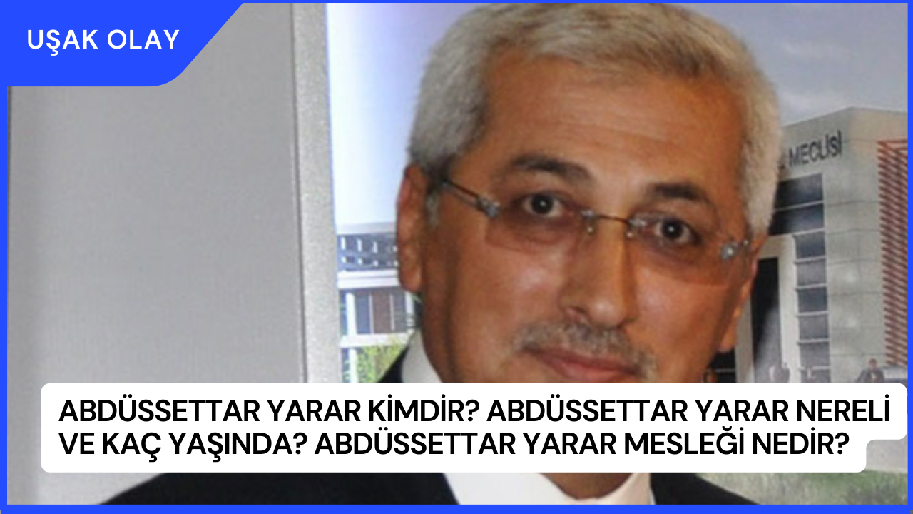 Abdüssettar Yarar Kimdir? Abdüssettar Yarar Nereli ve Kaç Yaşında? Abdüssettar Yarar Mesleği Nedir?