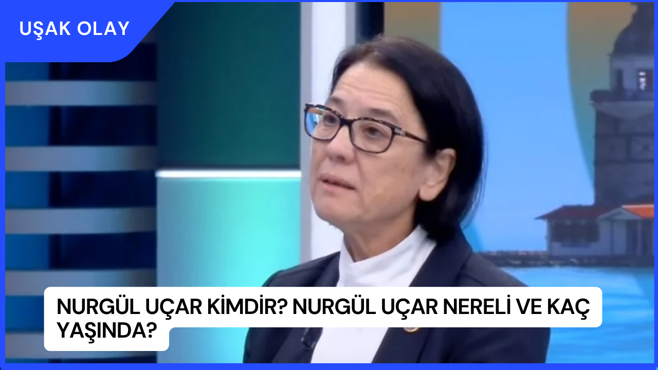 Nurgül Uçar Kimdir? Nurgül Uçar Nereli ve Kaç Yaşında?