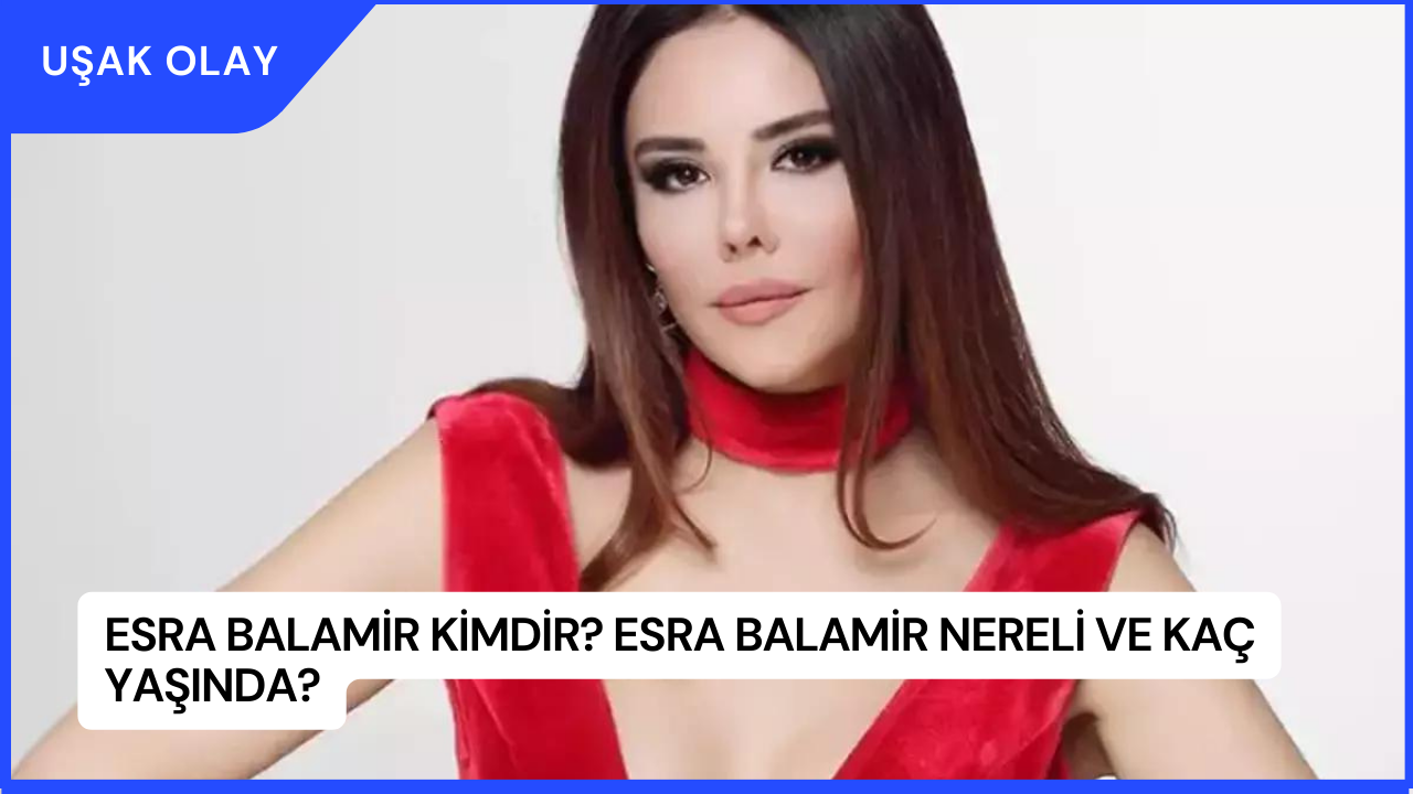 Esra Balamir Kimdir? Esra Balamir Nereli ve Kaç Yaşında?