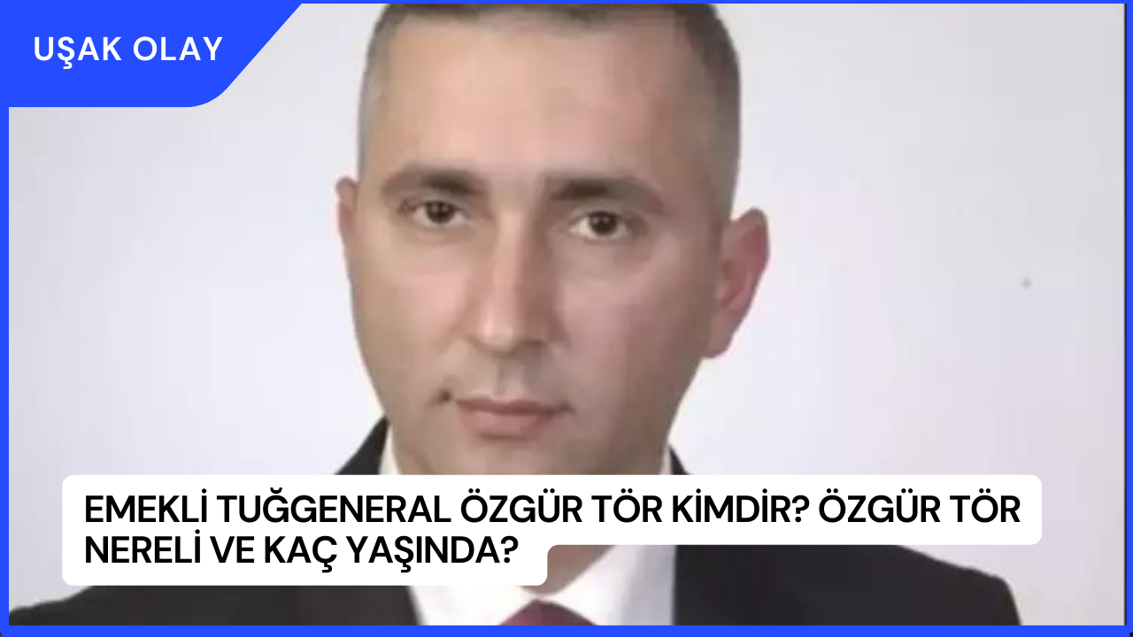 Emekli Tuğgeneral Özgür Tör Kimdir? Özgür Tör Nereli ve Kaç Yaşında?