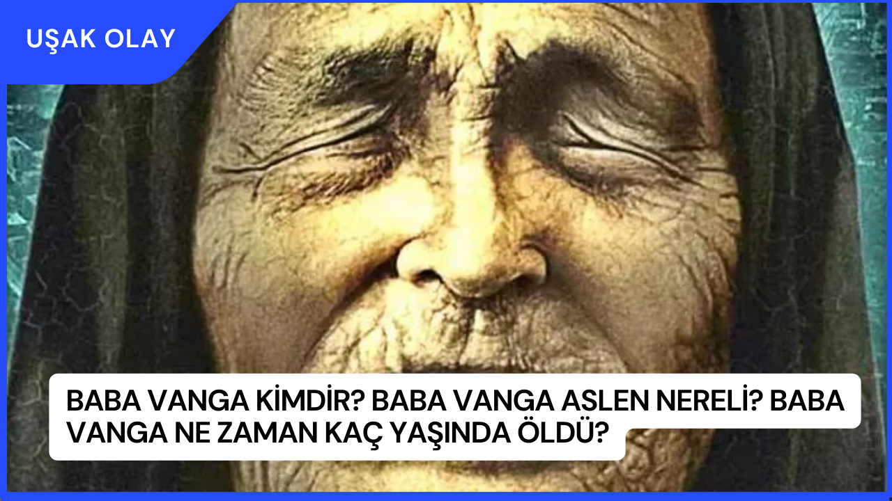 Baba Vanga Kimdir? Baba Vanga Aslen Nereli? Baba Vanga Ne Zaman Kaç Yaşında Öldü?