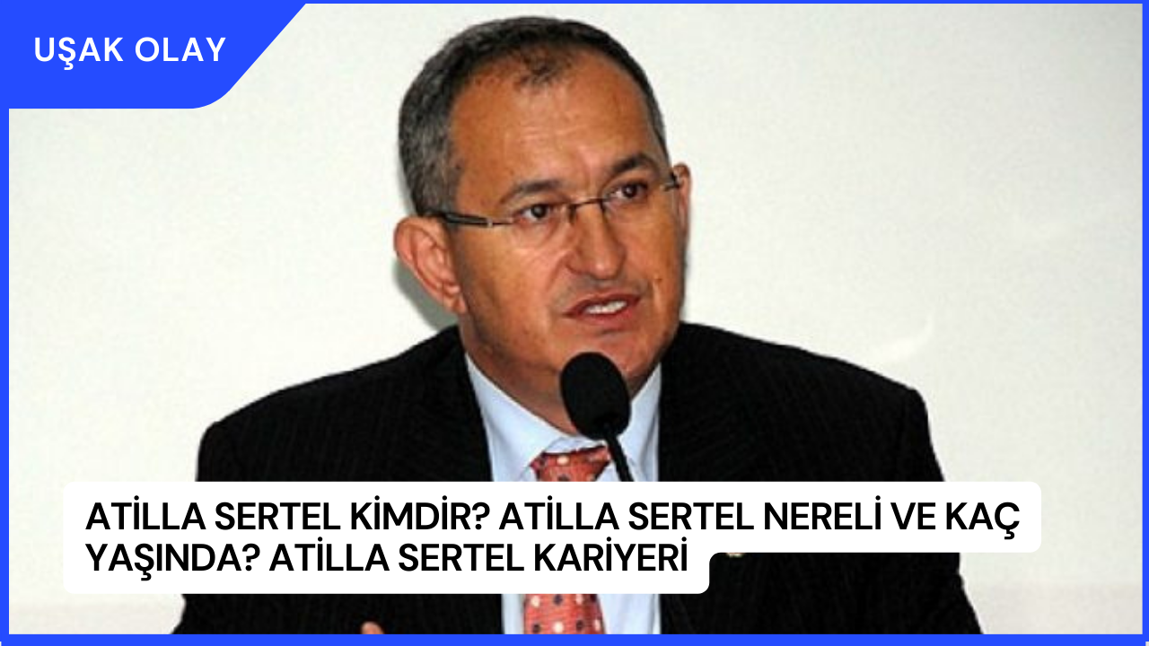 Atilla Sertel Kimdir? Atilla Sertel Nereli ve Kaç Yaşında? Atilla Sertel Kariyeri