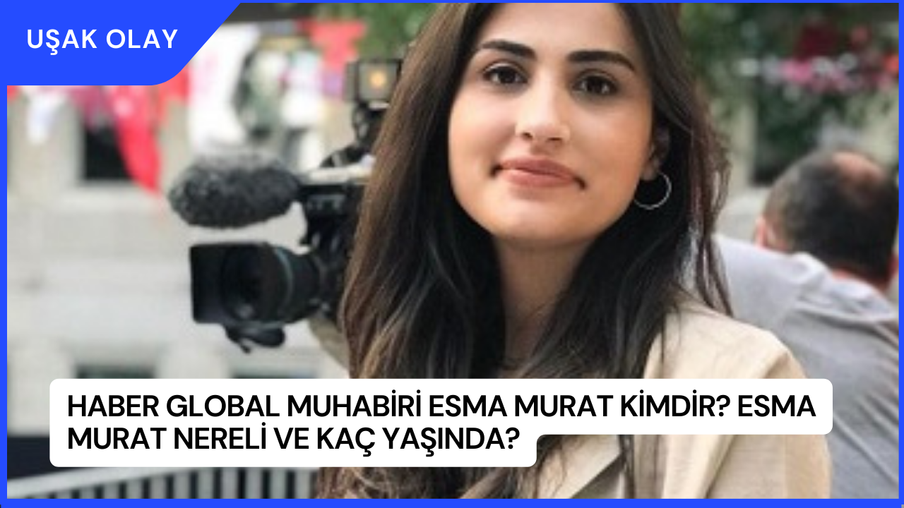 Haber Global muhabiri Esma Murat Kimdir? Esma Murat Nereli ve Kaç Yaşında?