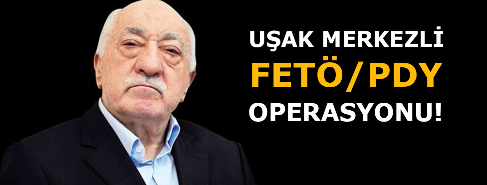 Uşak merkezli FETÖ/PDY operasyonu
