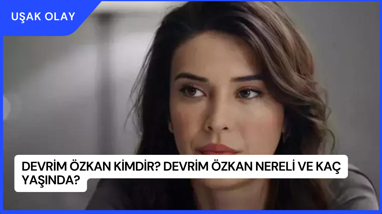 Devrim Özkan Kimdir? Devrim Özkan Nereli ve Kaç Yaşında?