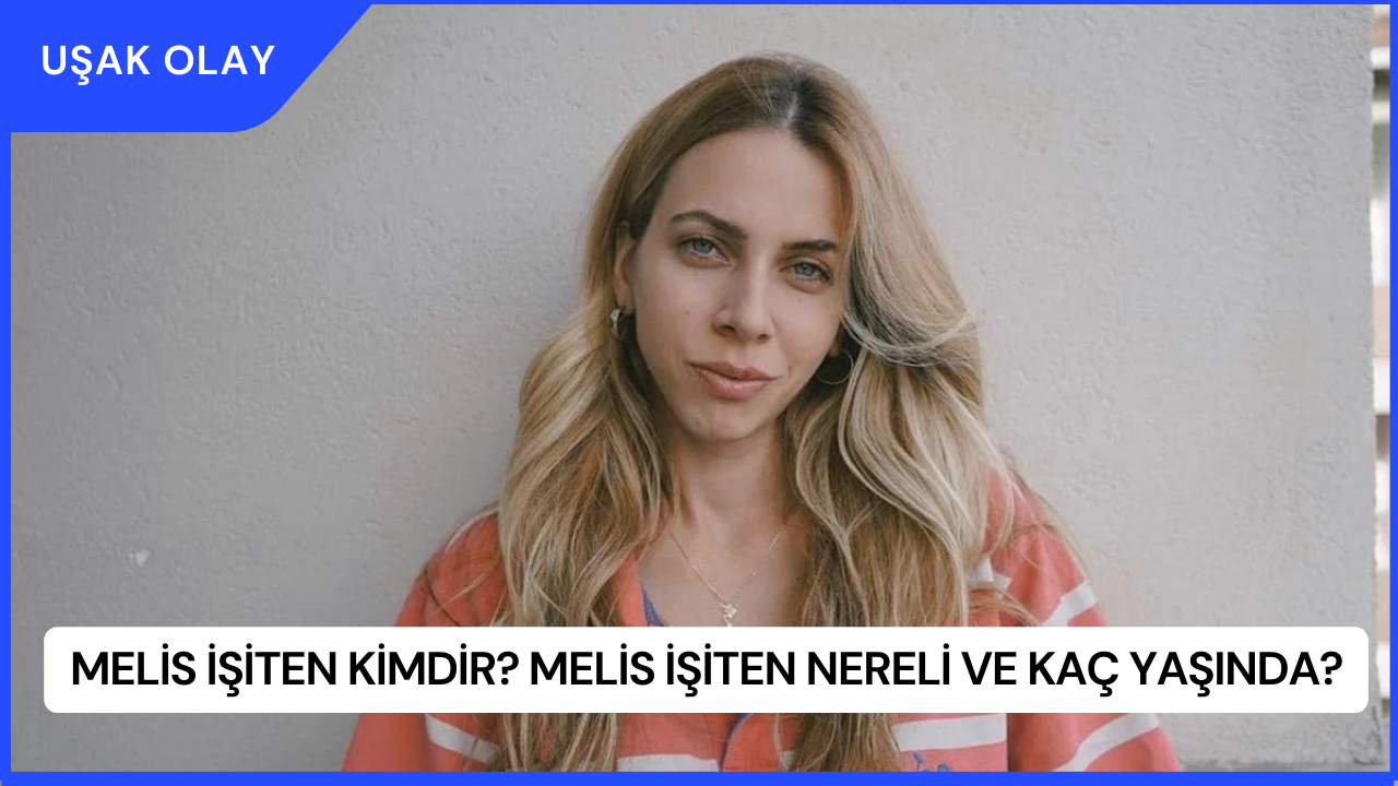 Melis İşiten Kimdir? Melis İşiten Nereli ve Kaç Yaşında?