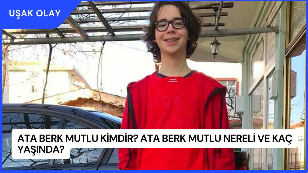 Ata Berk Mutlu Kimdir? Ata Berk Mutlu Nereli ve Kaç Yaşında?