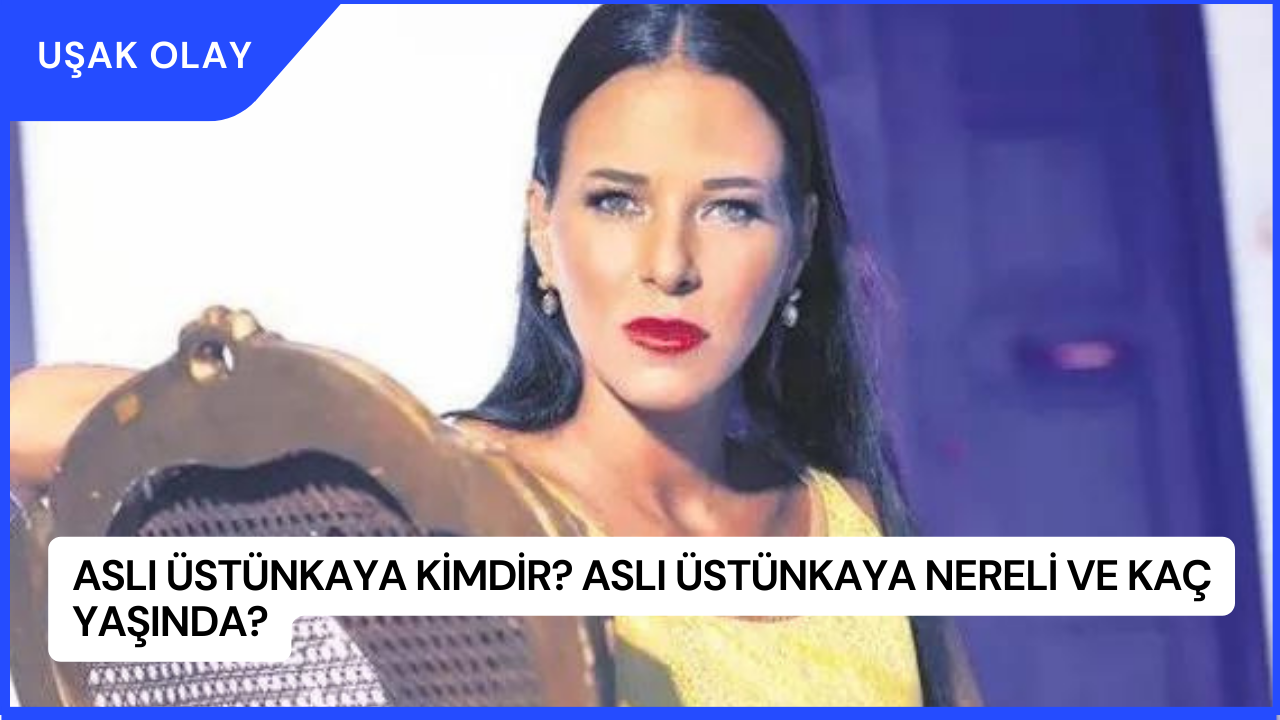Aslı Üstünkaya Kimdir? Aslı Üstünkaya Nereli ve Kaç Yaşında?