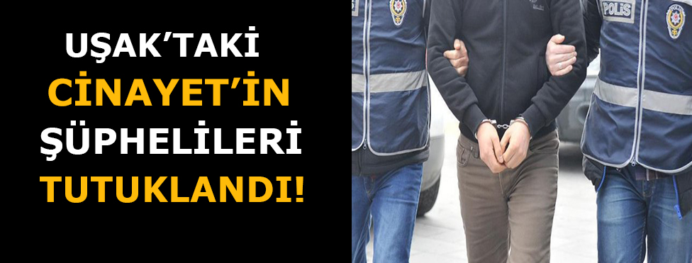 Uşak'taki Cinayet’in Şüphelileri Tutuklandı