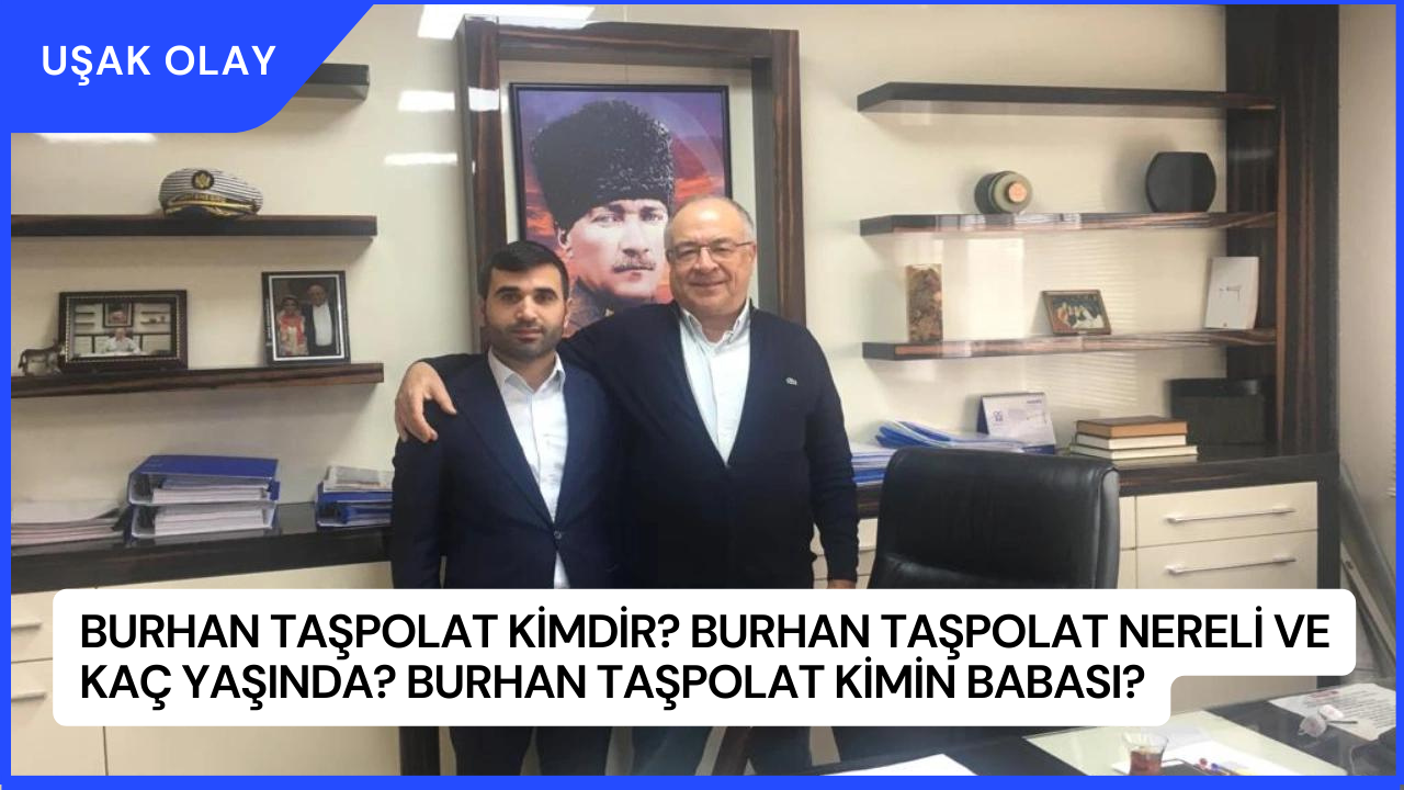 Burhan Taşpolat Kimdir? Burhan Taşpolat Nereli ve Kaç Yaşında? Burhan Taşpolat Kimin Babası?
