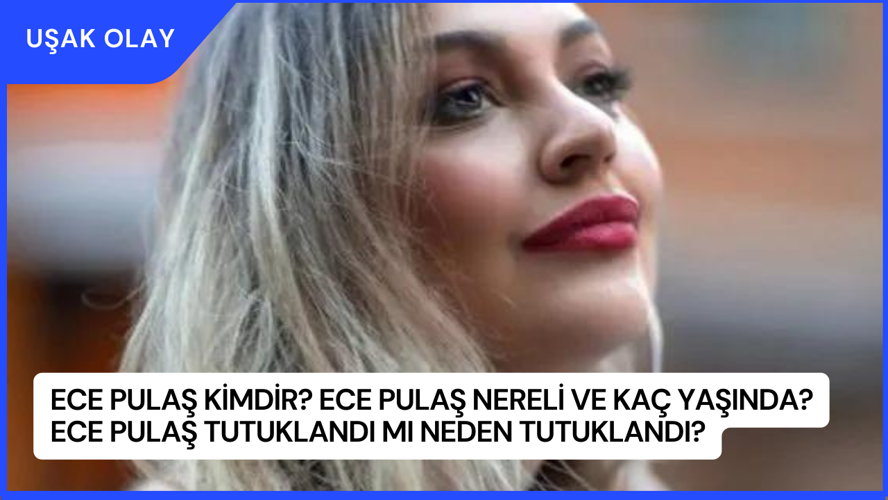 Ece Pulaş Kimdir? Ece Pulaş Nereli ve Kaç Yaşında? Ece Pulaş Tutuklandı Mı Neden Tutuklandı?
