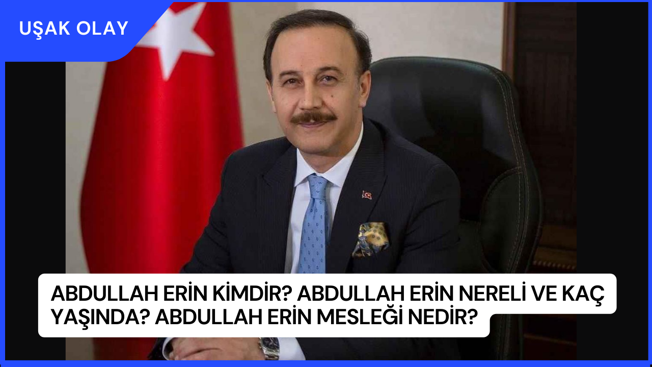 Abdullah Erin Kimdir? Abdullah Erin Nereli ve Kaç Yaşında? Abdullah Erin Mesleği Nedir?