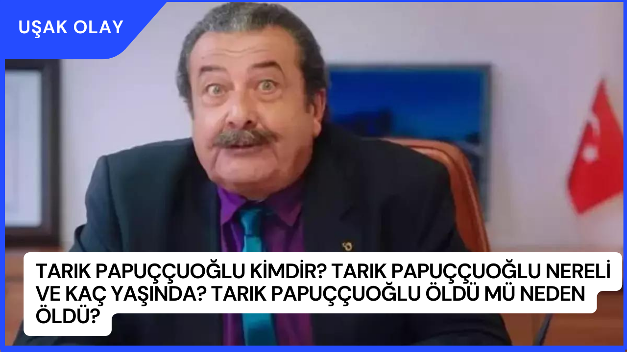 Tarık Papuççuoğlu Kimdir? Tarık Papuççuoğlu Nereli ve Kaç Yaşında? Tarık Papuççuoğlu Öldü Mü Neden Öldü?