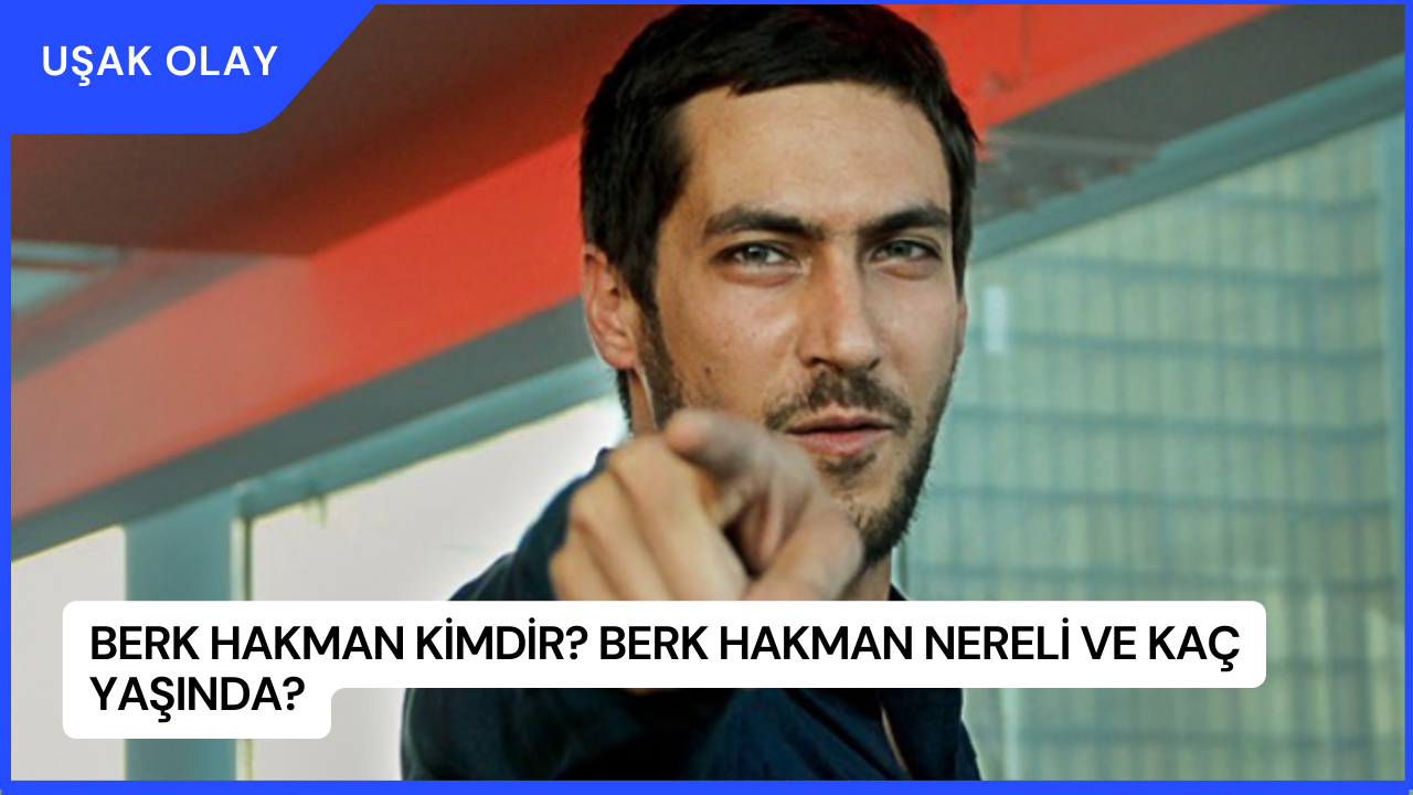 Berk Hakman Kimdir? Berk Hakman Nereli ve Kaç Yaşında?