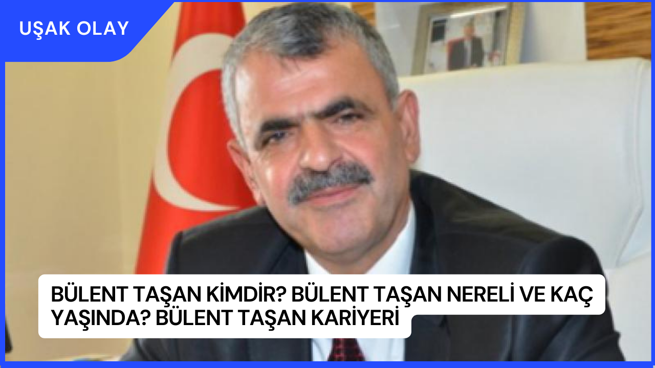 Bülent Taşan Kimdir? Bülent Taşan Nereli ve Kaç Yaşında? Bülent Taşan Kariyeri