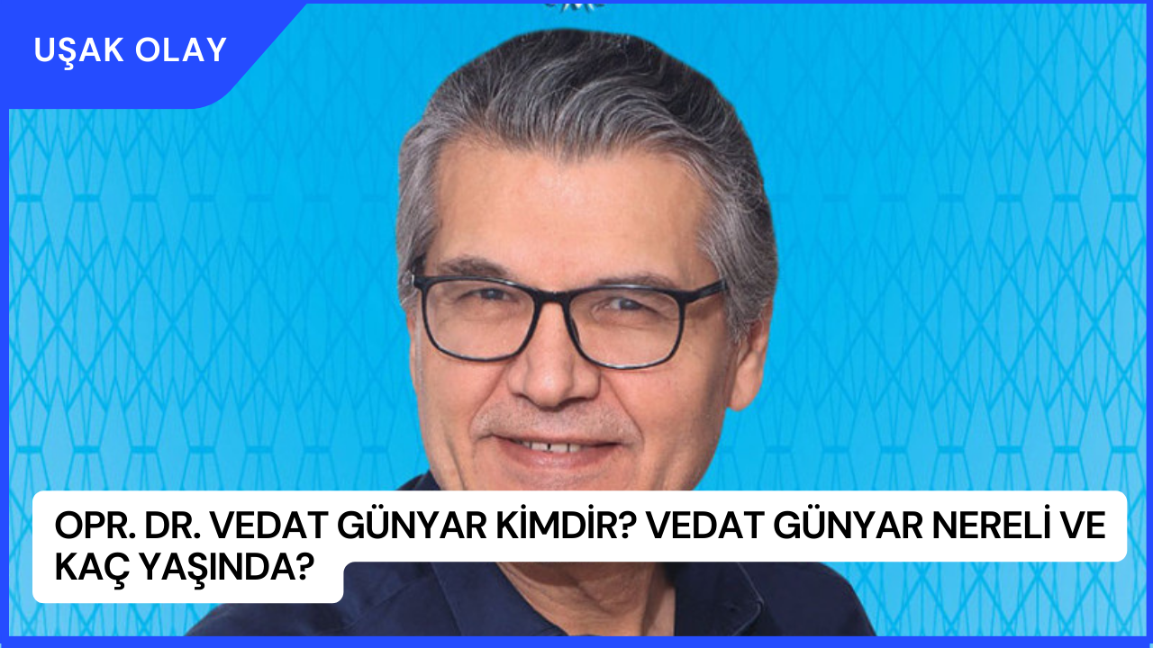 Opr. Dr. Vedat Günyar Kimdir? Vedat Günyar Nereli ve Kaç Yaşında?