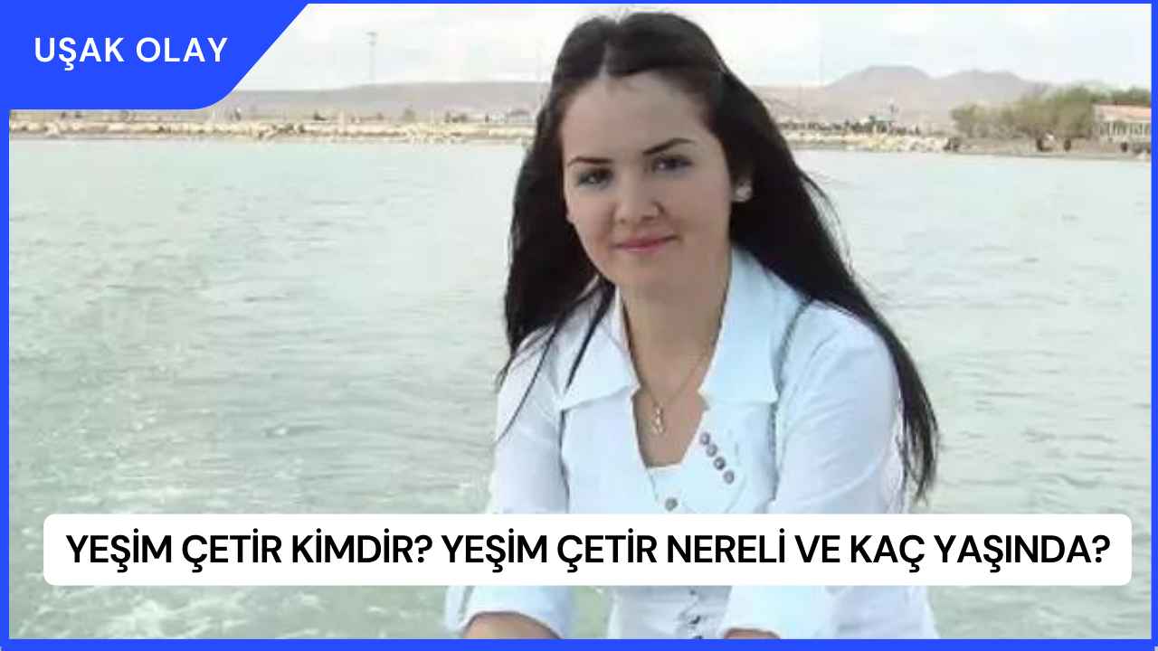 Yeşim Çetir Kimdir? Yeşim Çetir Nereli ve Kaç Yaşında?