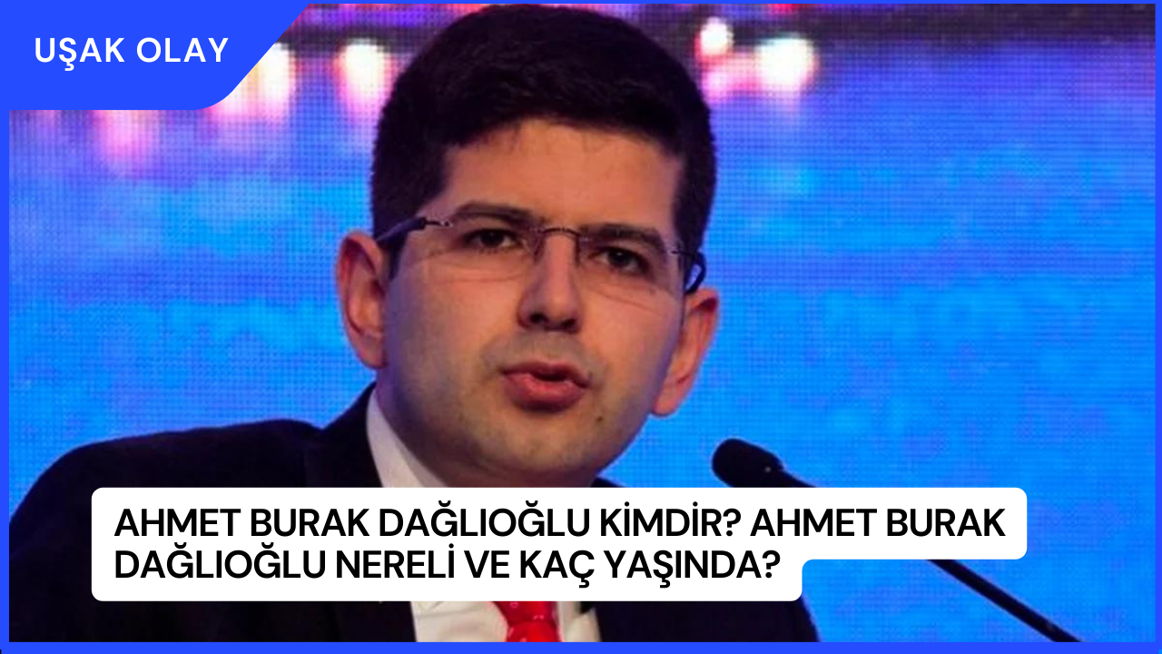 Ahmet Burak Dağlıoğlu Kimdir? Ahmet Burak Dağlıoğlu Nereli ve Kaç Yaşında?
