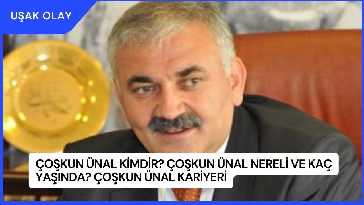 Çoşkun Ünal Kimdir? Çoşkun Ünal Nereli ve Kaç Yaşında? Çoşkun Ünal Kariyeri