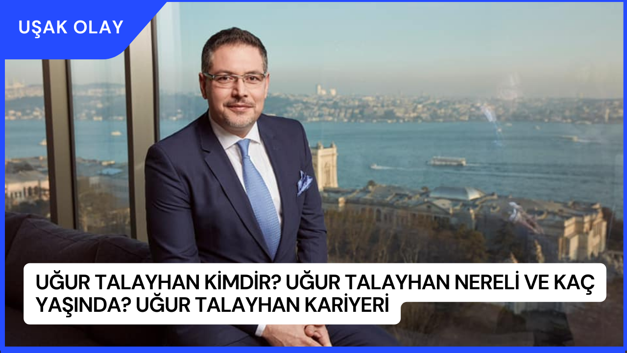 Uğur Talayhan Kimdir? Uğur Talayhan Nereli ve Kaç Yaşında? Uğur Talayhan Kariyeri