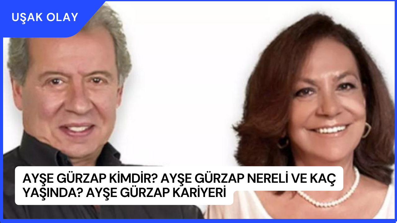Ayşe Gürzap Kimdir? Ayşe Gürzap Nereli ve Kaç Yaşında? Ayşe Gürzap Kariyeri