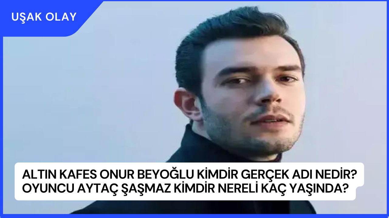 Altın Kafes Onur Beyoğlu Kimdir Gerçek Adı Nedir? Aytaç Şaşmaz Kimdir Nereli kaç Yaşında?