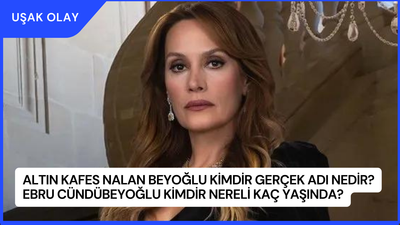 Altın Kafes Nalan Beyoğlu Kimdir Gerçek Adı Nedir? Ebru Cündübeyoğlu Kimdir Nereli Kaç Yaşında?