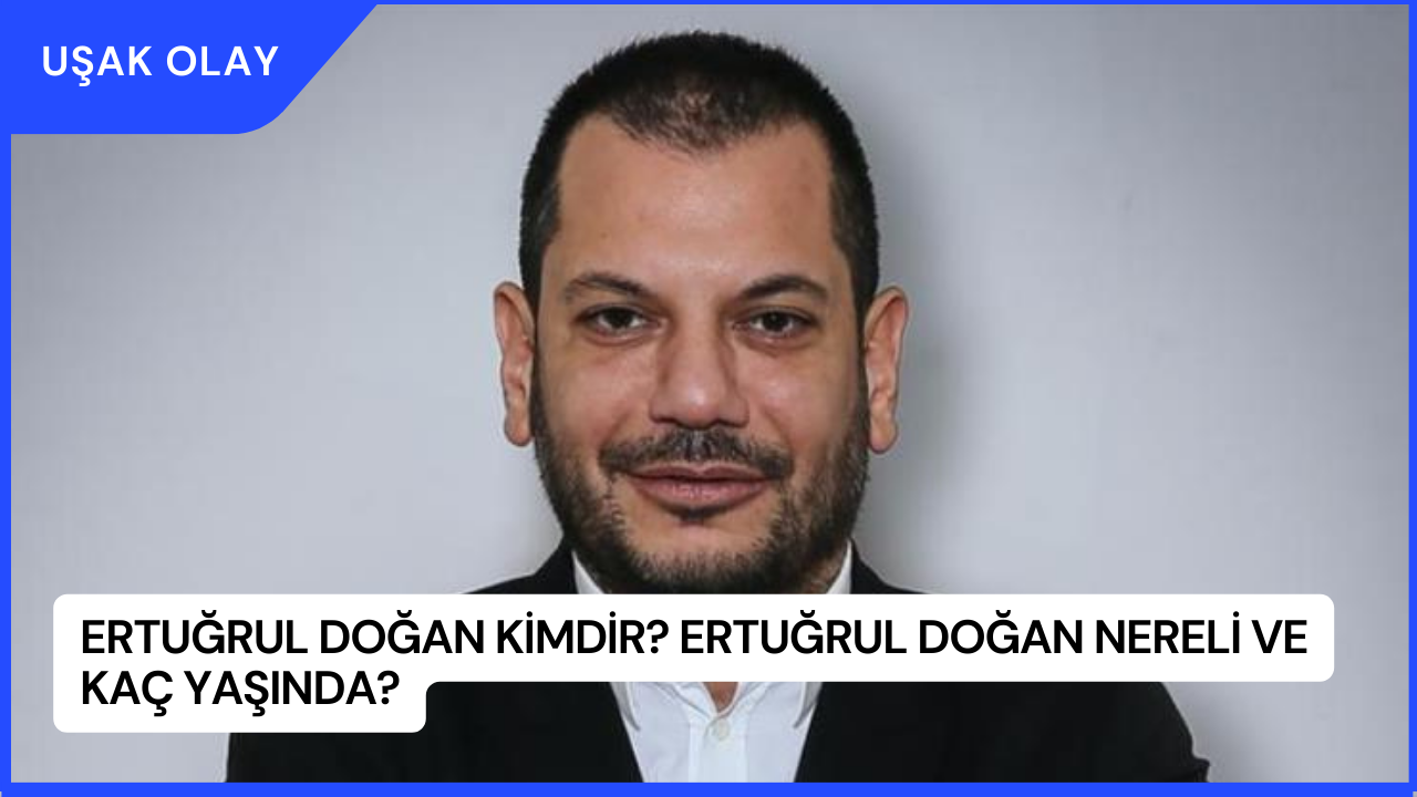 Ertuğrul Doğan Kimdir? Ertuğrul Doğan Nereli ve Kaç Yaşında?