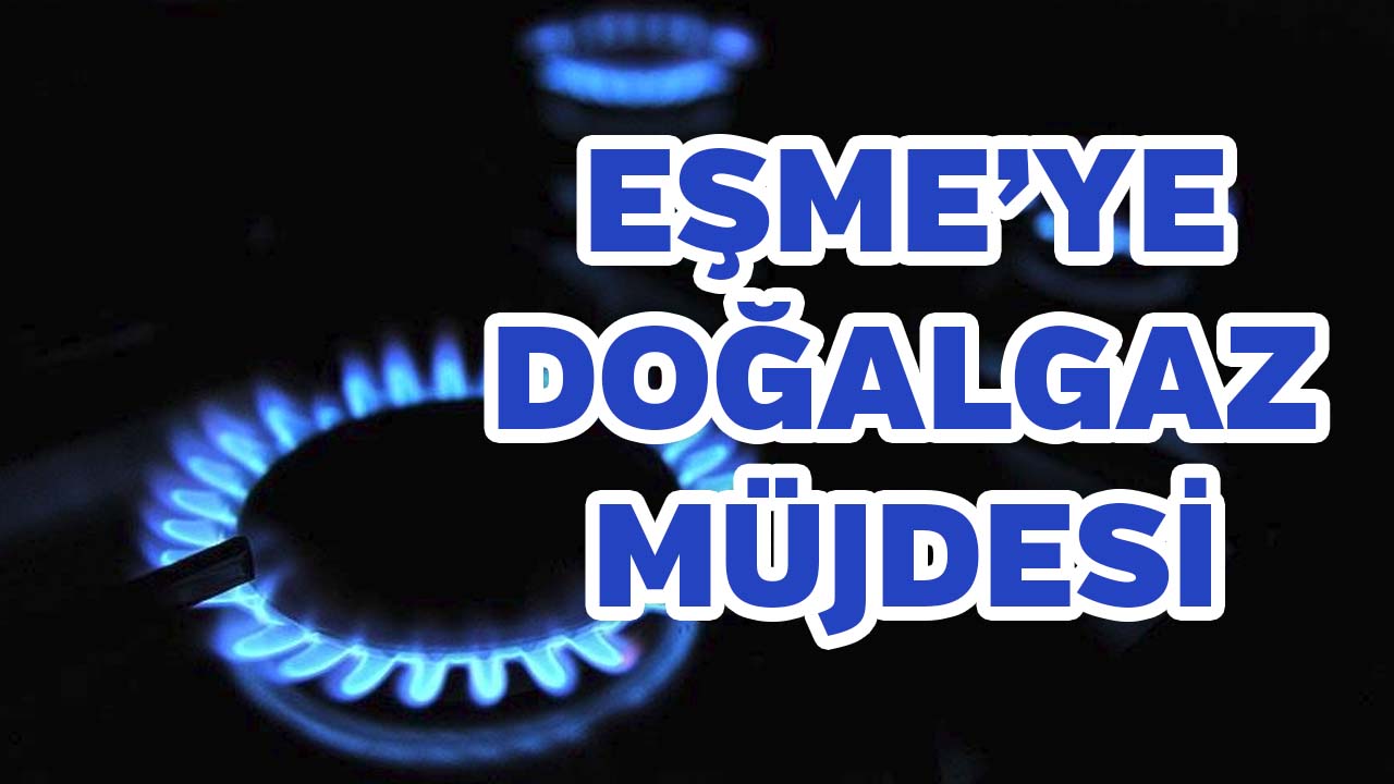 Uşak Eşme'ye Doğalgaz Müjdesi! Kullanıma Açılıyor, İşte Tarih..