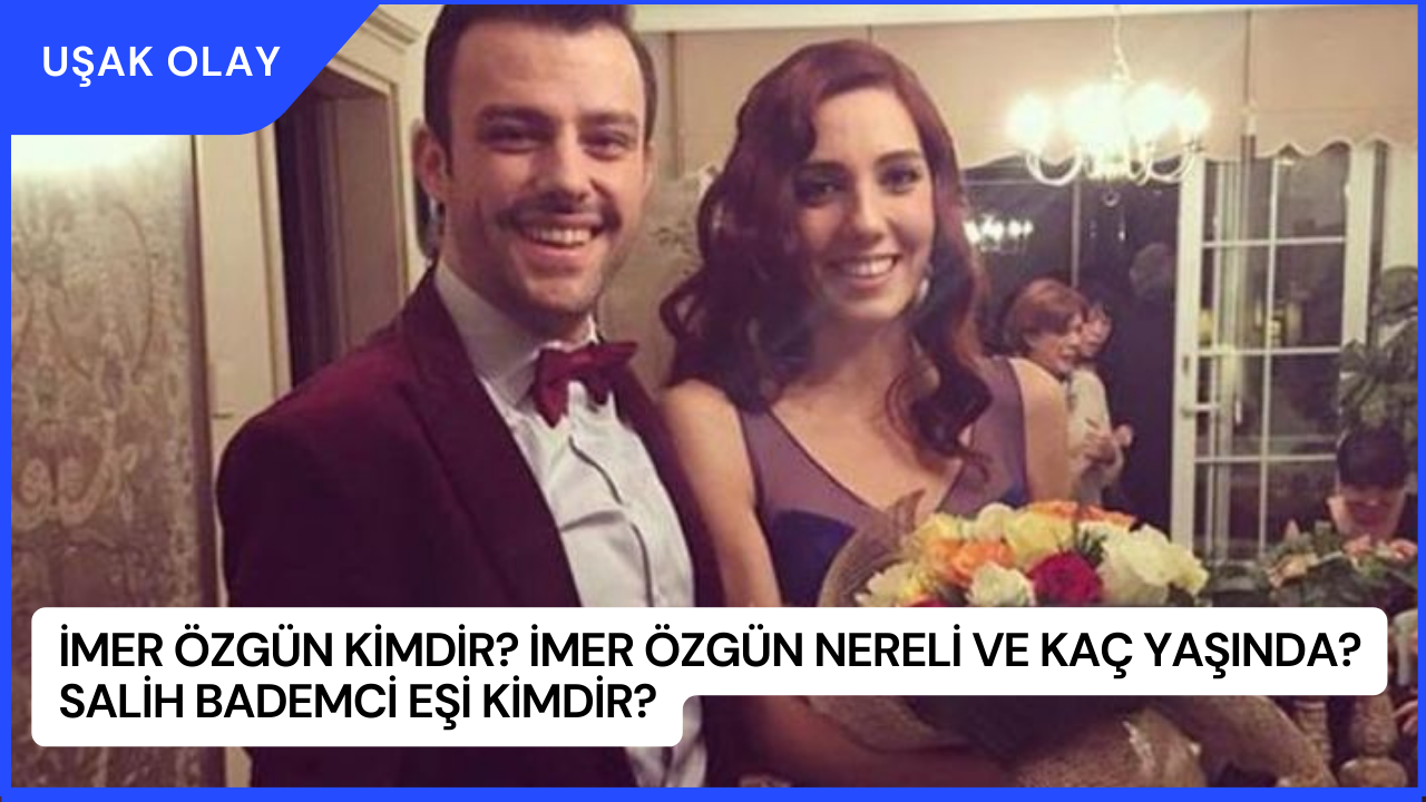 İmer Özgün Kimdir? İmer Özgün Nereli ve Kaç Yaşında? Salih Bademci Eşi Kimdir?