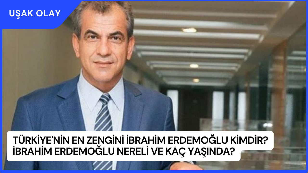 Türkiye'nin En Zengini İbrahim Erdemoğlu Kimdir? İbrahim Erdemoğlu Nereli ve Kaç Yaşında?