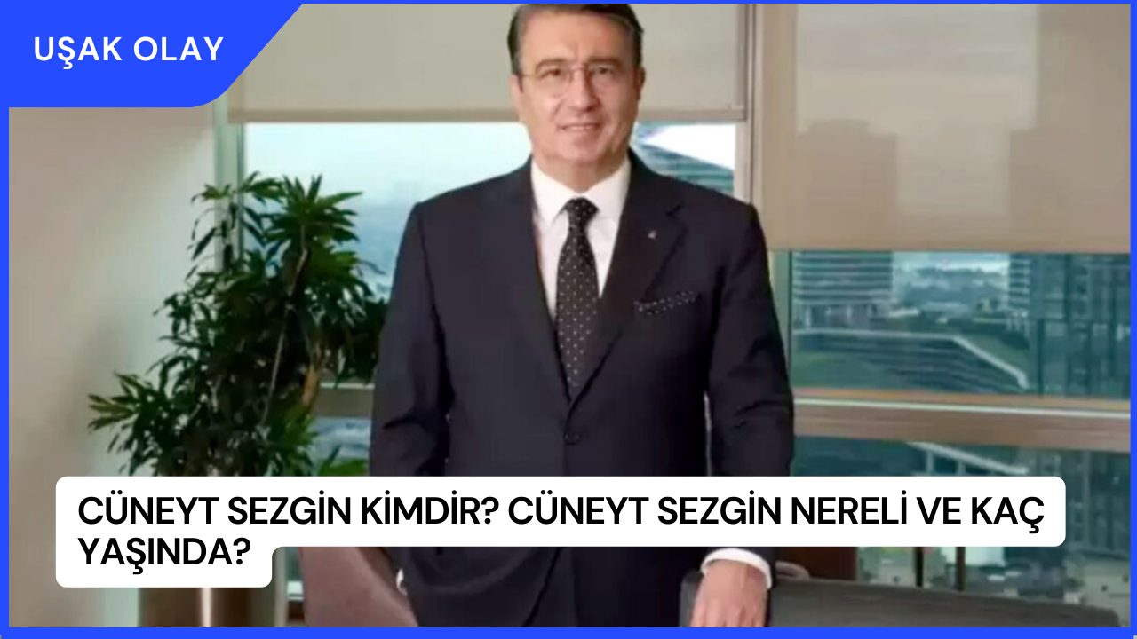 Cüneyt Sezgin Kimdir? Cüneyt Sezgin Nereli ve Kaç Yaşında?