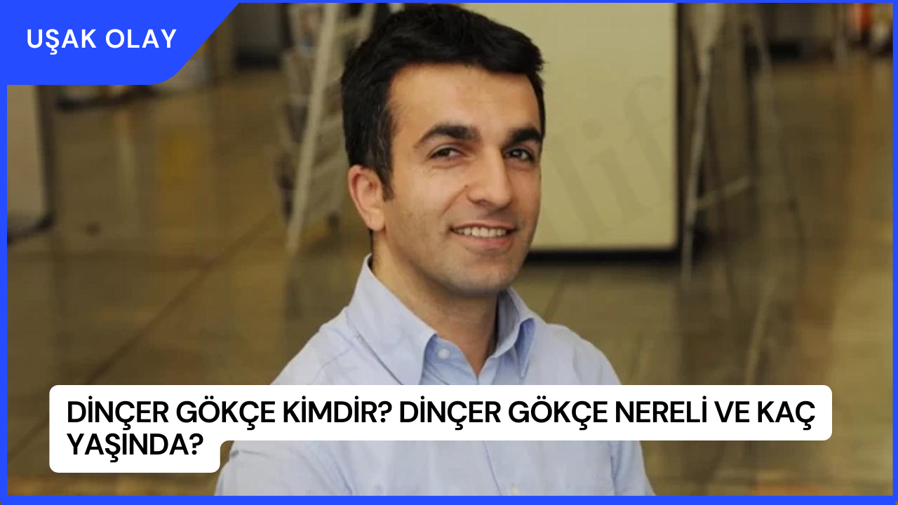 Dinçer Gökçe Kimdir? Dinçer Gökçe Nereli ve Kaç Yaşında?