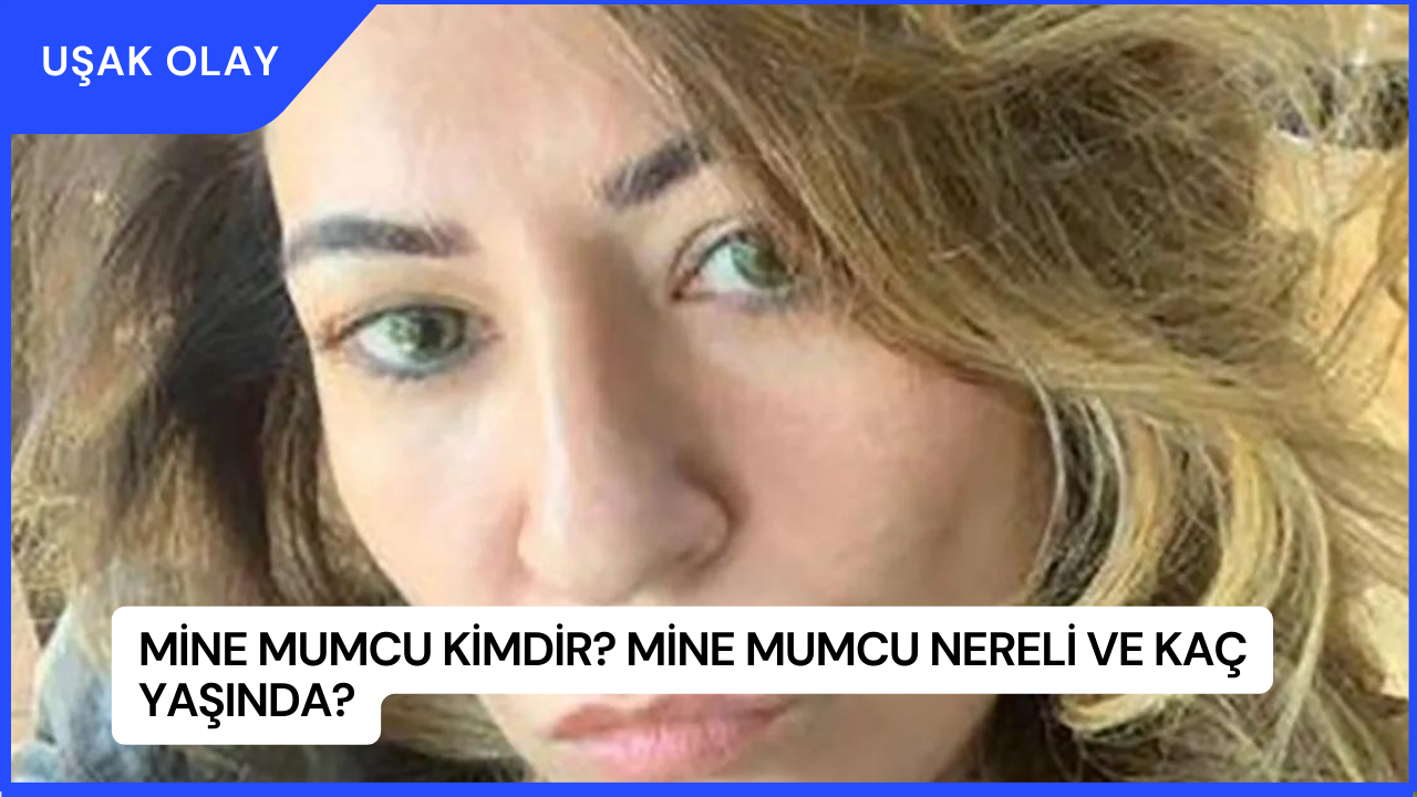 Mine Mumcu Kimdir? Mine Mumcu Nereli ve Kaç Yaşında?