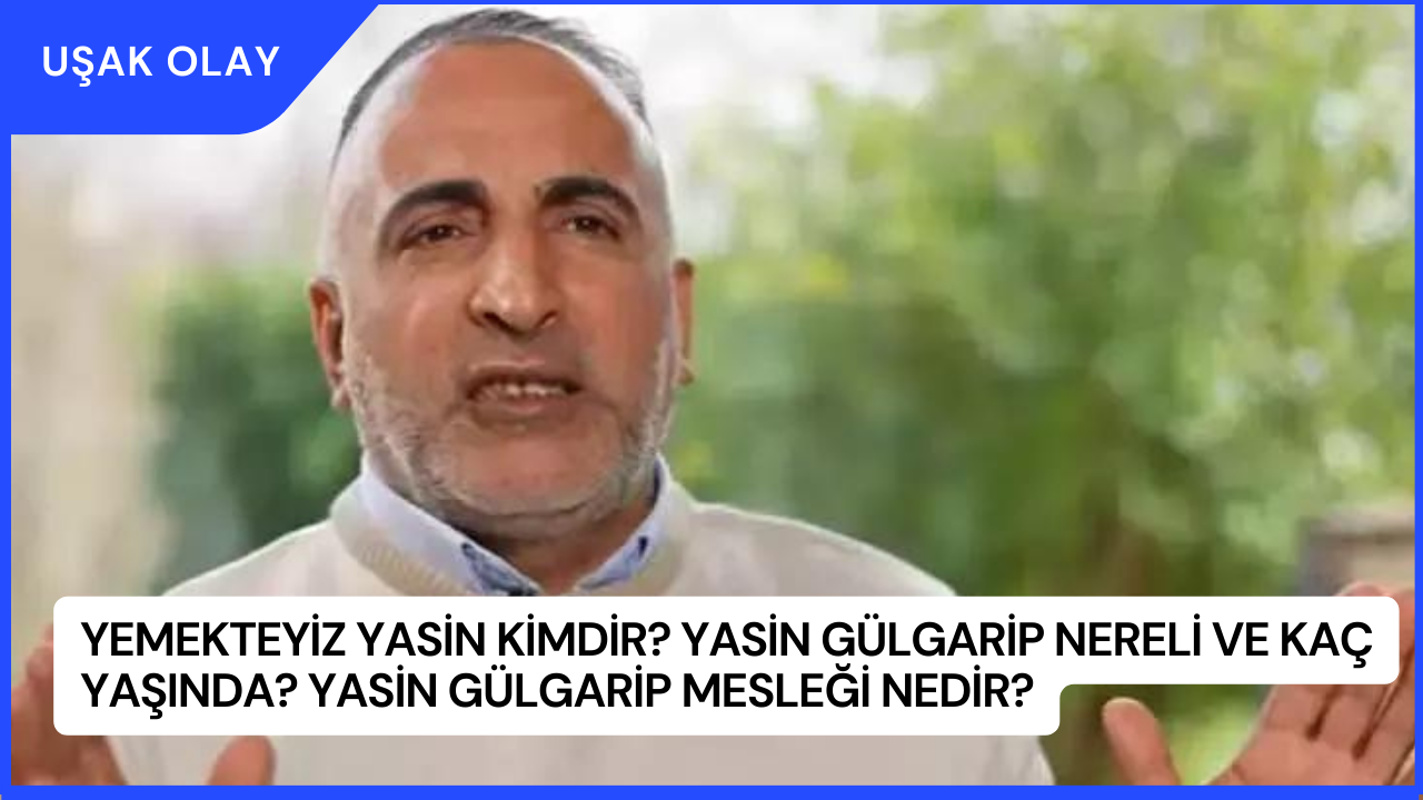 Yemekteyiz Yasin Kimdir? Yasin Gülgarip Nereli ve Kaç Yaşında? Yasin Gülgarip Mesleği Nedir?