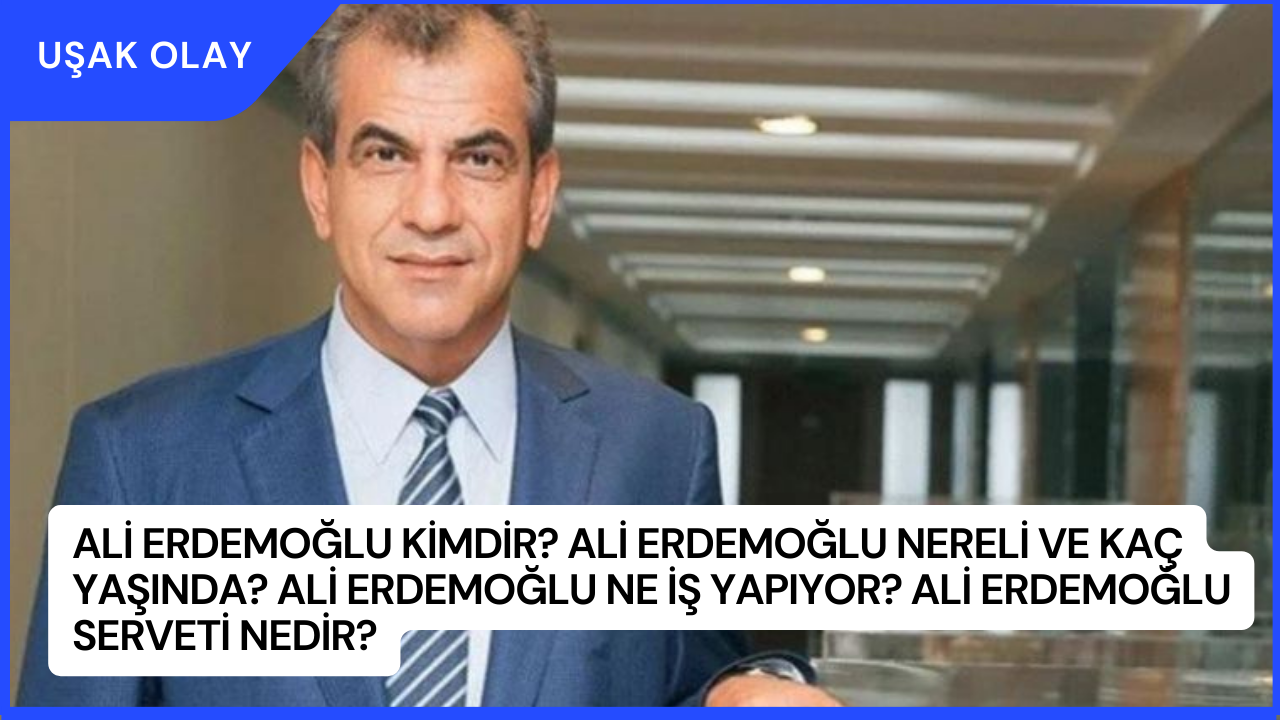 Ali Erdemoğlu Kimdir? Ali Erdemoğlu Nereli ve Kaç Yaşında? Ali Erdemoğlu Ne İş Yapıyor? Ali Erdemoğlu Serveti Nedir?