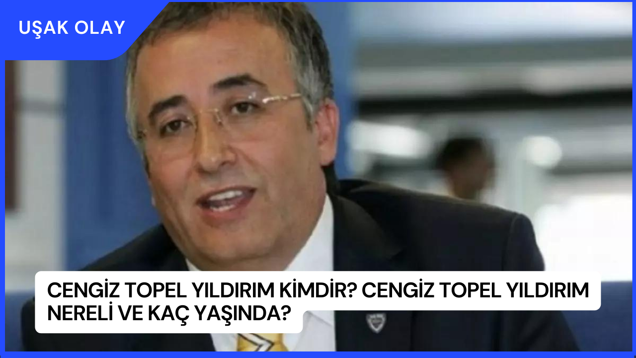 Cengiz Topel Yıldırım Kimdir? Cengiz Topel Yıldırım Nereli ve Kaç Yaşında?